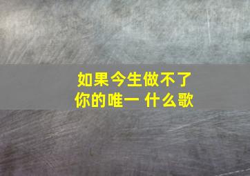 如果今生做不了你的唯一 什么歌